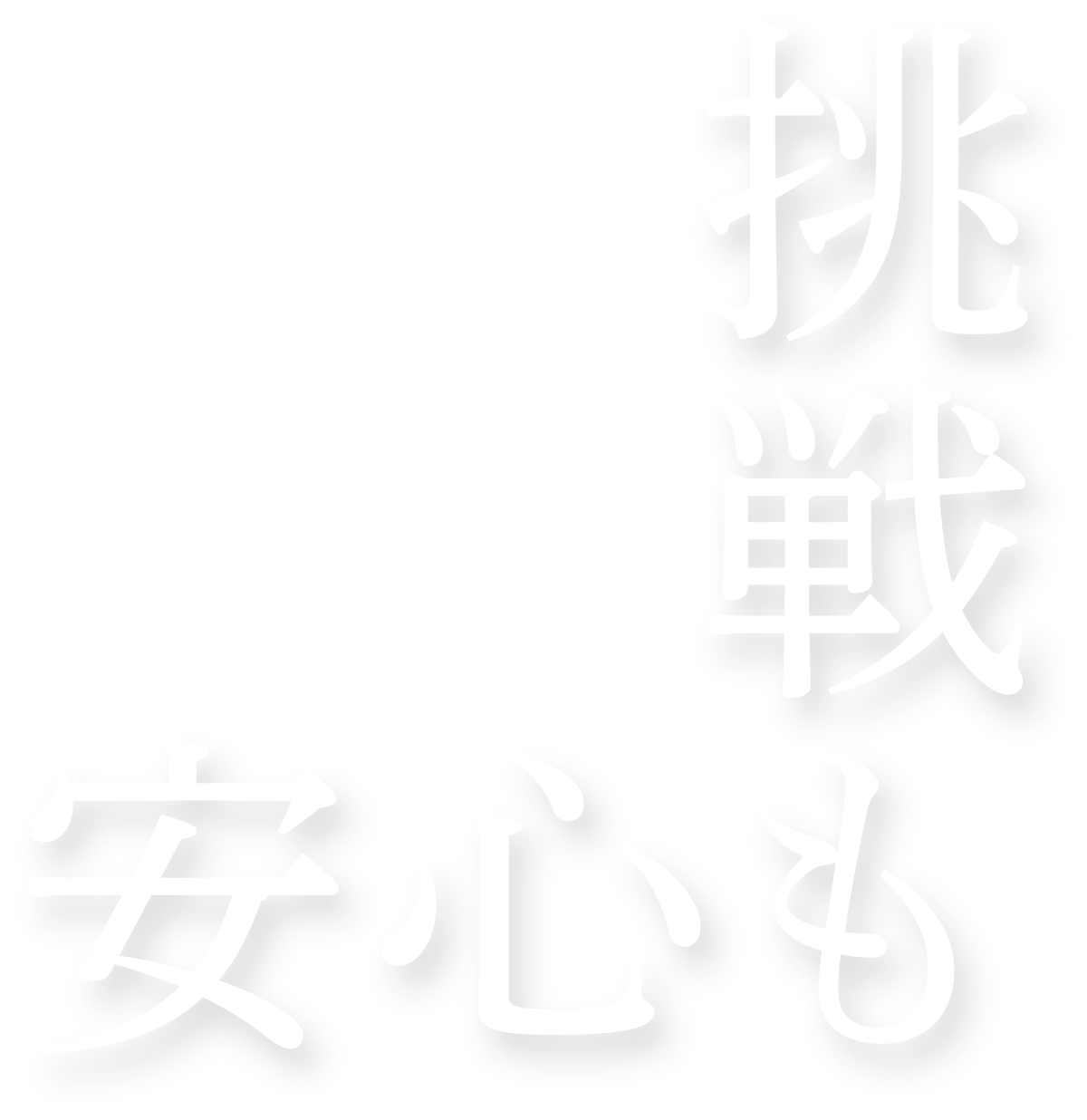 挑戦も。安心も。